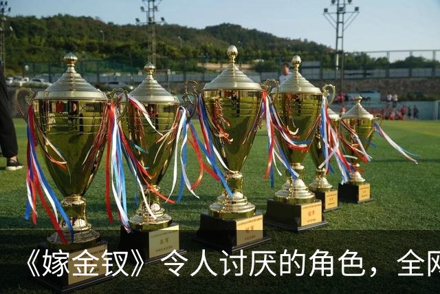 《嫁金钗》令人讨厌的角色,全网催下线!比起坏,伪善更可恨