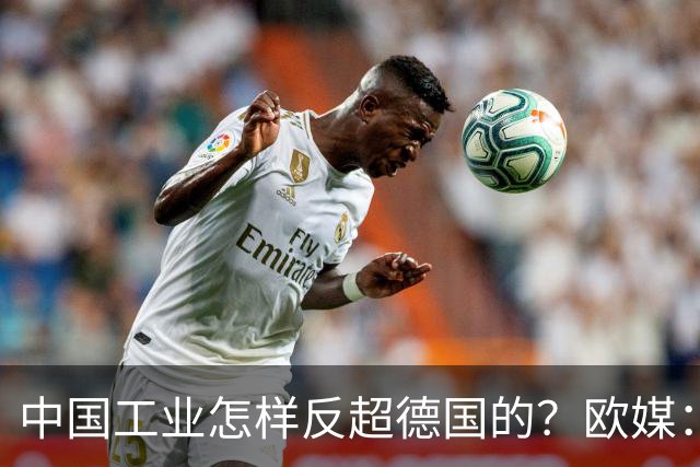 中国工业怎样反超德国的？欧媒：中国走了德国的路，德国无路可走