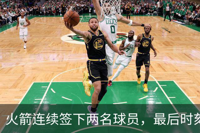 火箭连续签下两名球员，最后时刻填满了双向合同的名额？