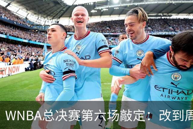 WNBA总决赛第六场敲定：改到周四中午12点半开打